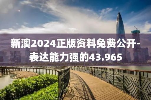 新澳2024正版资料免费公开-表达能力强的43.965