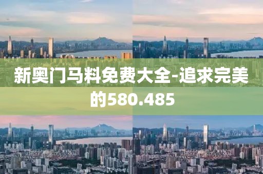新奥门马料免费大全-追求完美的580.485