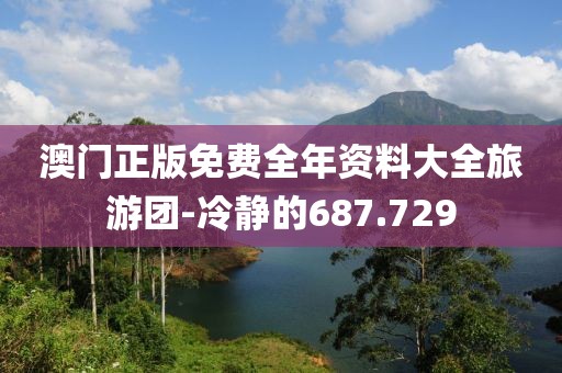 澳门正版免费全年资料大全旅游团-冷静的687.729