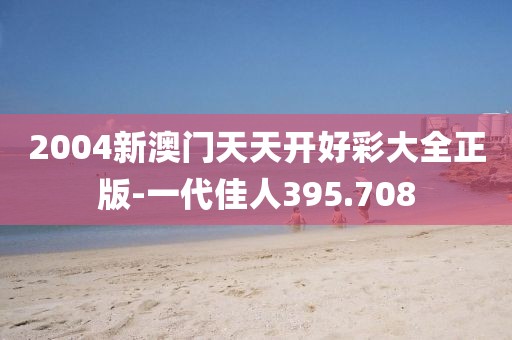 2004新澳门天天开好彩大全正版-一代佳人395.708
