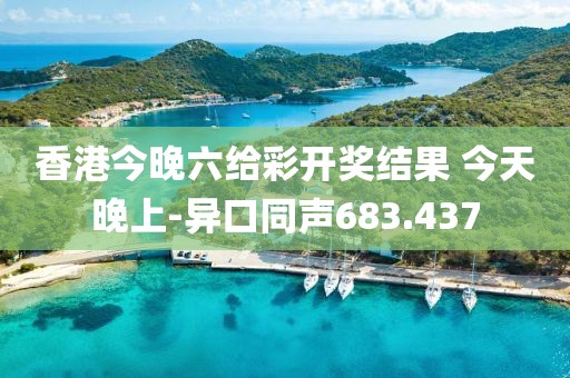 香港今晚六给彩开奖结果 今天晚上-异口同声683.437