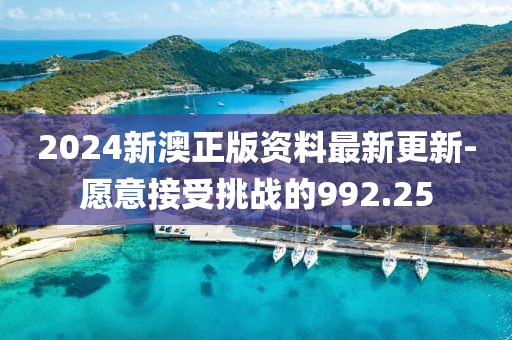 2024新澳正版资料最新更新-愿意接受挑战的992.25