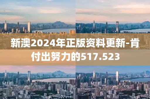新澳2024年正版资料更新-肯付出努力的517.523