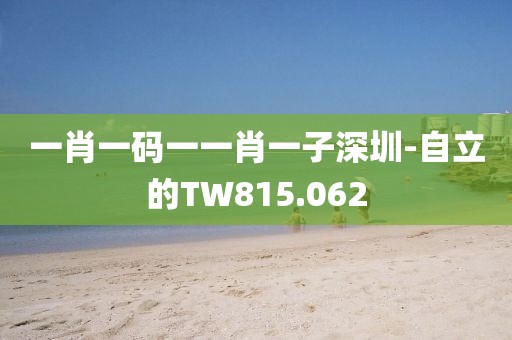 一肖一码一一肖一子深圳-自立的TW815.062