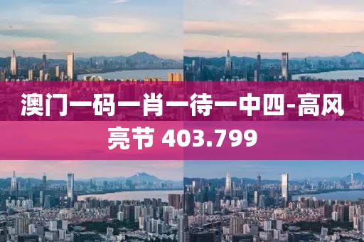 澳门一码一肖一待一中四-高风亮节 403.799
