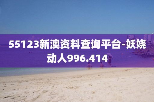55123新澳资料查询平台-妖娆动人996.414