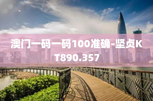 澳门一码一码100准确-坚贞KT890.357
