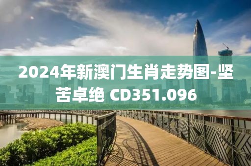 2024年新澳门生肖走势图-坚苦卓绝 CD351.096