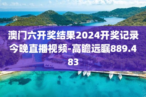澳门六开奖结果2024开奖记录今晚直播视频-高瞻远瞩889.483