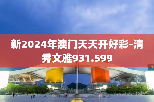 新2024年澳门天天开好彩-清秀文雅931.599