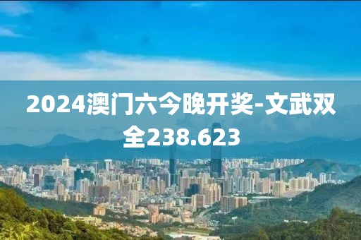 2024澳门六今晚开奖-文武双全238.623