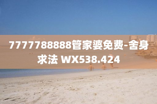 7777788888管家婆免费-舍身求法 WX538.424