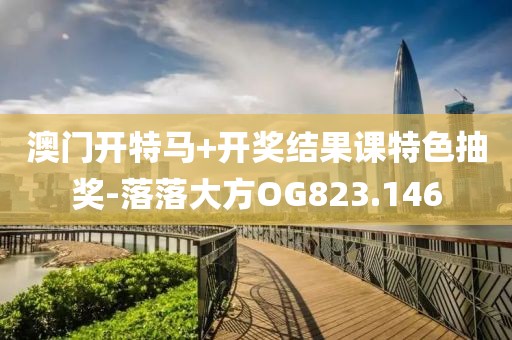 澳门开特马+开奖结果课特色抽奖-落落大方OG823.146