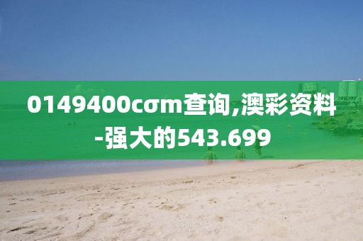 0149400cσm查询,澳彩资料-强大的543.699