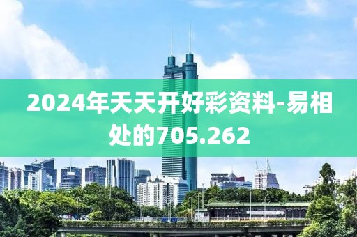 2024年天天开好彩资料-易相处的705.262
