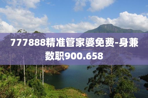 777888精准管家婆免费-身兼数职900.658