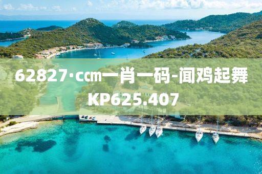 62827·c㎝一肖一码-闻鸡起舞 KP625.407