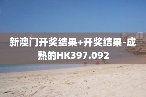 新澳门开奖结果+开奖结果-成熟的HK397.092