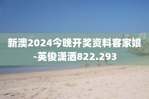 新澳2024今晚开奖资料客家娘-英俊潇洒822.293