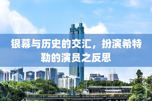 银幕与历史的交汇，扮演希特勒的演员之反思