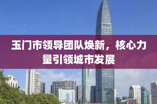 玉门市领导团队焕新，核心力量引领城市发展