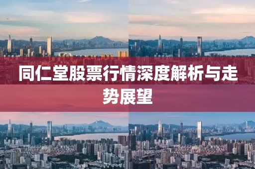 同仁堂股票行情深度解析与走势展望