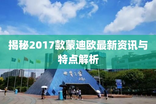 揭秘2017款蒙迪欧最新资讯与特点解析