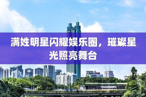 满姓明星闪耀娱乐圈，璀璨星光照亮舞台