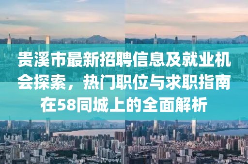 贵溪市最新招聘信息及就业机会探索，热门职位与求职指南在58同城上的全面解析