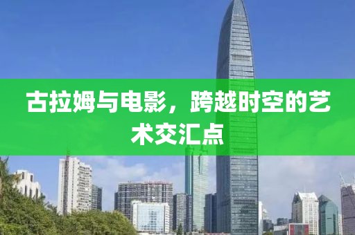 古拉姆与电影，跨越时空的艺术交汇点
