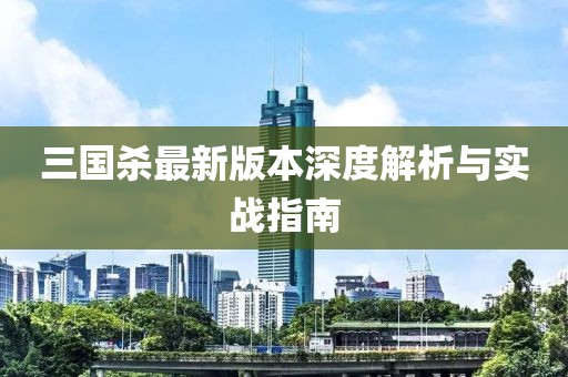 三国杀最新版本深度解析与实战指南