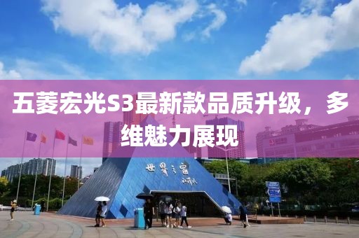 五菱宏光S3最新款品质升级，多维魅力展现