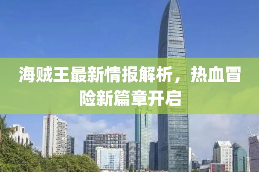 海贼王最新情报解析，热血冒险新篇章开启
