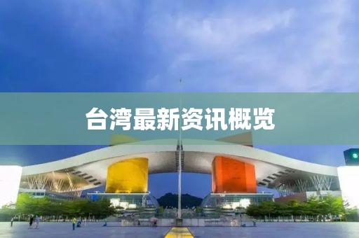 台湾最新资讯概览