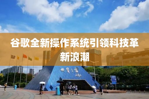 谷歌全新操作系统引领科技革新浪潮
