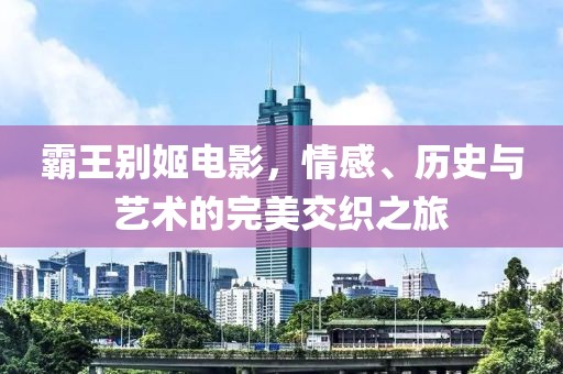 霸王别姬电影，情感、历史与艺术的完美交织之旅