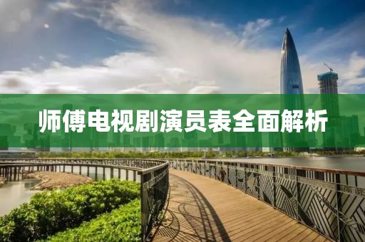 师傅电视剧演员表全面解析