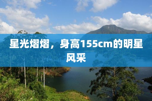 星光熠熠，身高155cm的明星风采