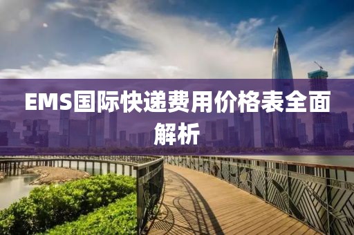 EMS国际快递费用价格表全面解析