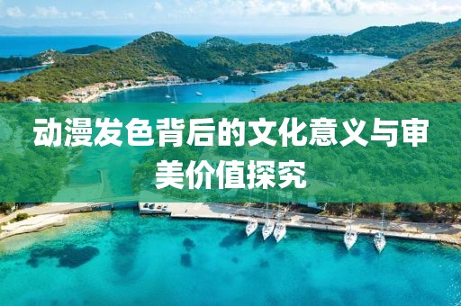 动漫发色背后的文化意义与审美价值探究