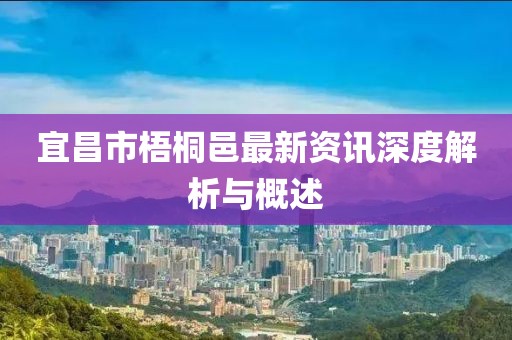 宜昌市梧桐邑最新资讯深度解析与概述