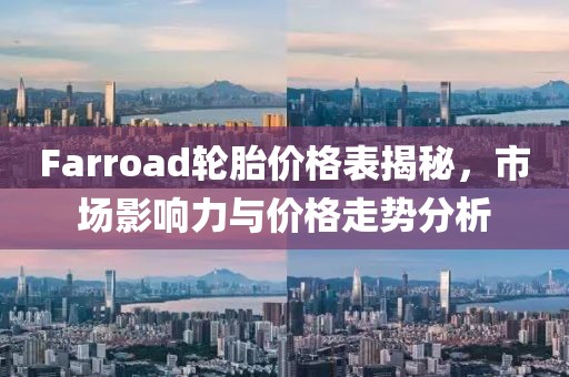 Farroad轮胎价格表揭秘，市场影响力与价格走势分析