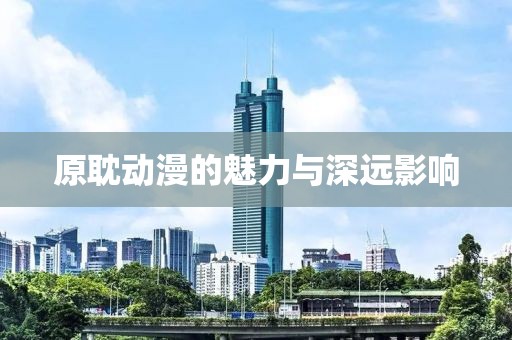 原耽动漫的魅力与深远影响
