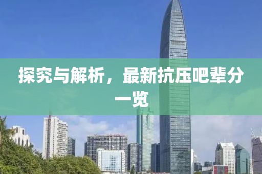 探究与解析，最新抗压吧辈分一览