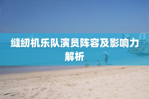 缝纫机乐队演员阵容及影响力解析