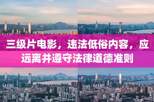 三级片电影，违法低俗内容，应远离并遵守法律道德准则