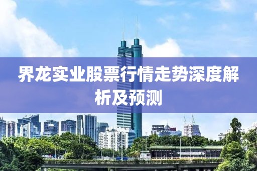 界龙实业股票行情走势深度解析及预测