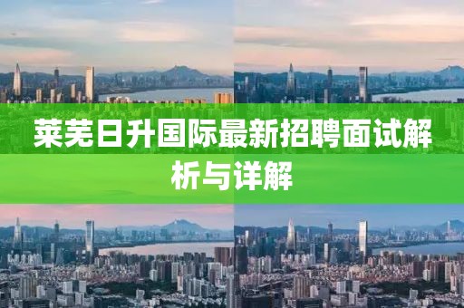 莱芜日升国际最新招聘面试解析与详解