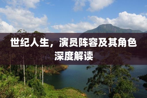 世纪人生，演员阵容及其角色深度解读
