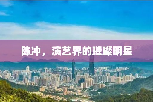 陈冲，演艺界的璀璨明星